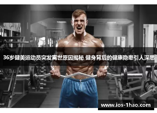 36岁健美运动员突发离世原因揭秘 健身背后的健康隐患引人深思