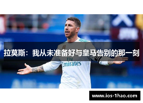 拉莫斯：我从未准备好与皇马告别的那一刻