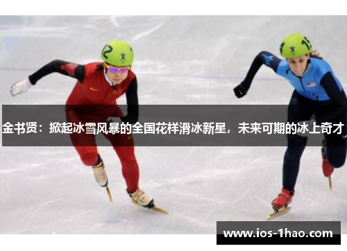 金书贤：掀起冰雪风暴的全国花样滑冰新星，未来可期的冰上奇才