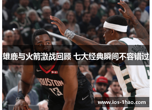 雄鹿与火箭激战回顾 七大经典瞬间不容错过