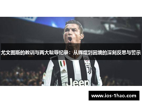尤文图斯的教训与两大耻辱纪录：从辉煌到困境的深刻反思与警示