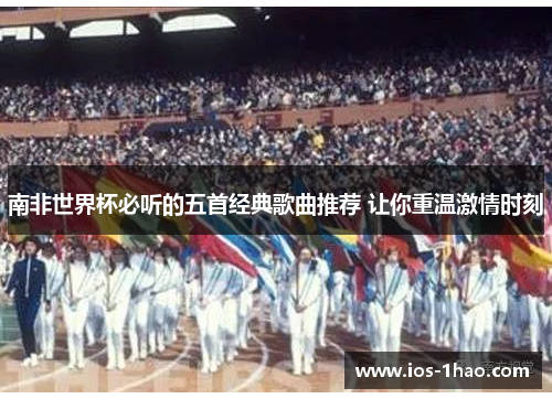 南非世界杯必听的五首经典歌曲推荐 让你重温激情时刻