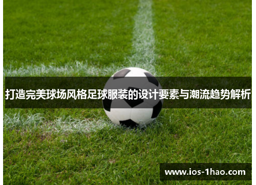 打造完美球场风格足球服装的设计要素与潮流趋势解析