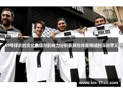 69号球衣的文化象征与影响力分析及其在体育领域的深远意义