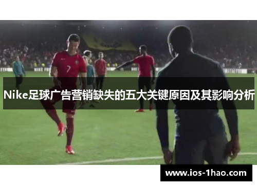 Nike足球广告营销缺失的五大关键原因及其影响分析