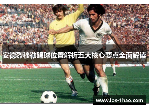 安德烈穆勒踢球位置解析五大核心要点全面解读