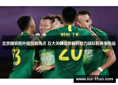 北京国安新外援加盟亮点 五大关键信息解析助力球队新赛季挑战