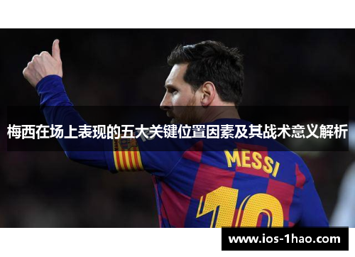 梅西在场上表现的五大关键位置因素及其战术意义解析