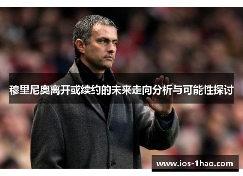 穆里尼奥离开或续约的未来走向分析与可能性探讨