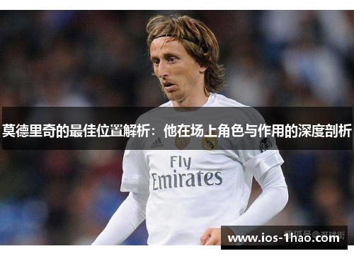 莫德里奇的最佳位置解析：他在场上角色与作用的深度剖析