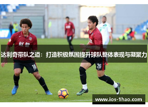 达利奇带队之道：打造积极氛围提升球队整体表现与凝聚力