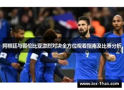 阿根廷与哥伦比亚激烈对决全方位观看指南及比赛分析
