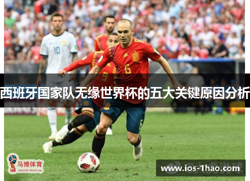 西班牙国家队无缘世界杯的五大关键原因分析