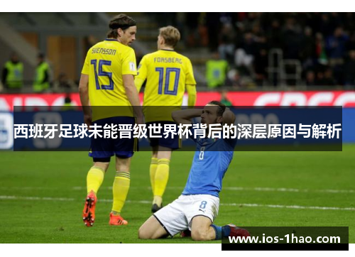 西班牙足球未能晋级世界杯背后的深层原因与解析